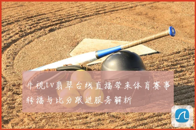 牛视tv翡翠台线直播带来体育赛事转播与比分跟进服务解析