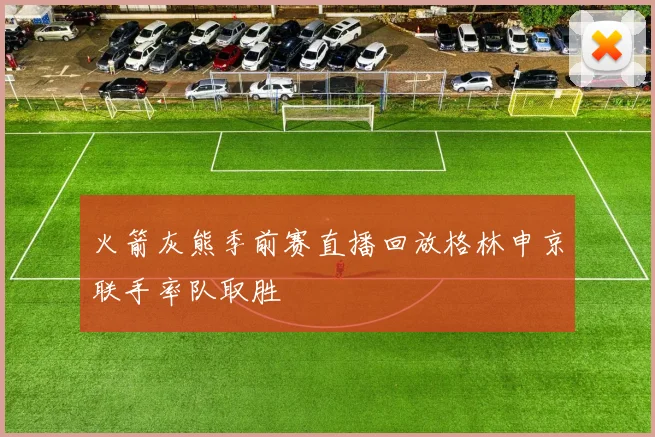 火箭灰熊季前赛直播回放格林申京联手率队取胜
