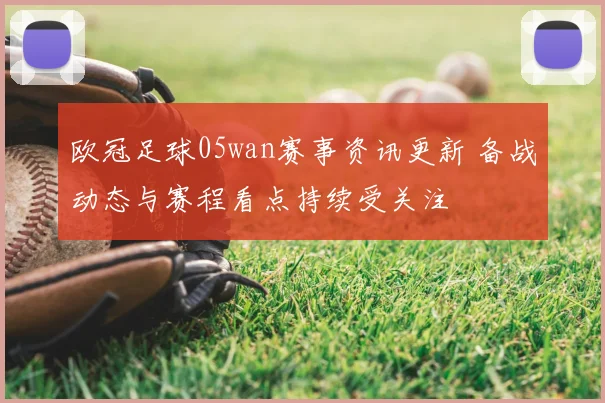 欧冠足球05wan赛事资讯更新 备战动态与赛程看点持续受关注