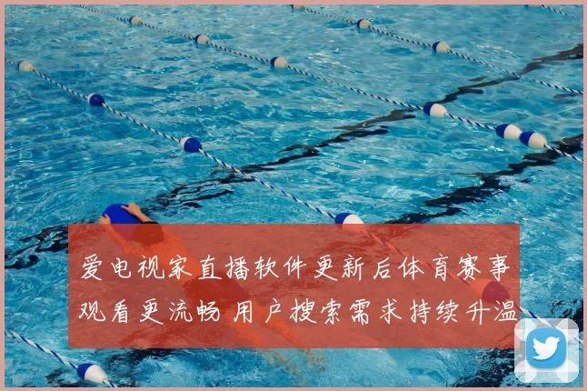 爱电视家直播软件更新后体育赛事观看更流畅 用户搜索需求持续升温